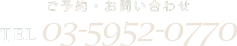 ご予約・お問い合わせ TEL 03-5952-0770